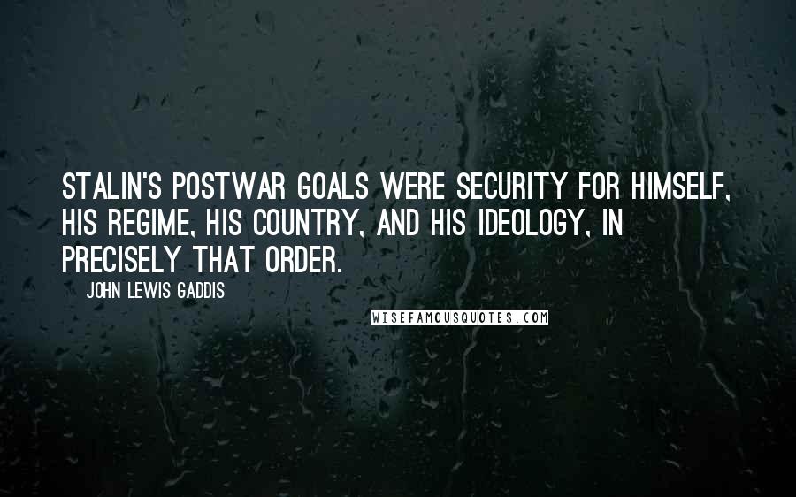 John Lewis Gaddis Quotes: Stalin's postwar goals were security for himself, his regime, his country, and his ideology, in precisely that order.