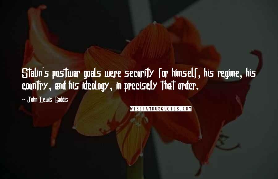 John Lewis Gaddis Quotes: Stalin's postwar goals were security for himself, his regime, his country, and his ideology, in precisely that order.