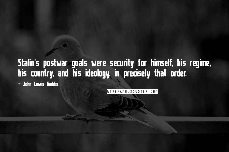 John Lewis Gaddis Quotes: Stalin's postwar goals were security for himself, his regime, his country, and his ideology, in precisely that order.