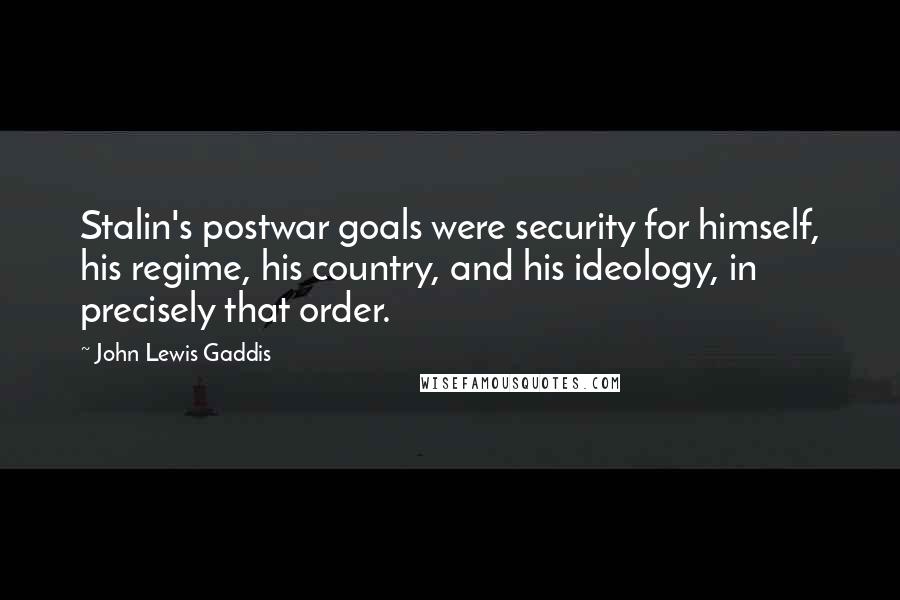 John Lewis Gaddis Quotes: Stalin's postwar goals were security for himself, his regime, his country, and his ideology, in precisely that order.