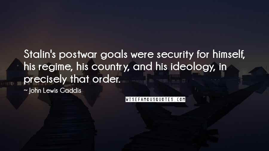 John Lewis Gaddis Quotes: Stalin's postwar goals were security for himself, his regime, his country, and his ideology, in precisely that order.