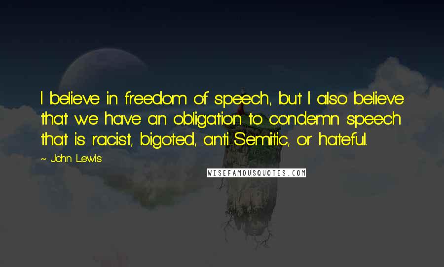 John Lewis Quotes: I believe in freedom of speech, but I also believe that we have an obligation to condemn speech that is racist, bigoted, anti-Semitic, or hateful.