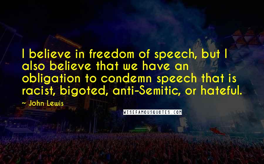 John Lewis Quotes: I believe in freedom of speech, but I also believe that we have an obligation to condemn speech that is racist, bigoted, anti-Semitic, or hateful.