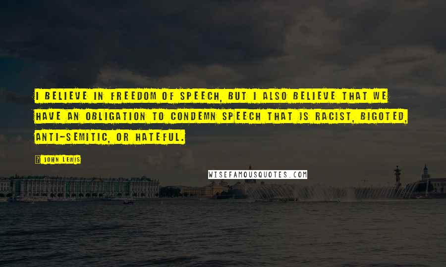 John Lewis Quotes: I believe in freedom of speech, but I also believe that we have an obligation to condemn speech that is racist, bigoted, anti-Semitic, or hateful.