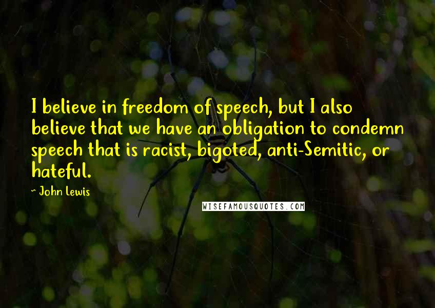John Lewis Quotes: I believe in freedom of speech, but I also believe that we have an obligation to condemn speech that is racist, bigoted, anti-Semitic, or hateful.