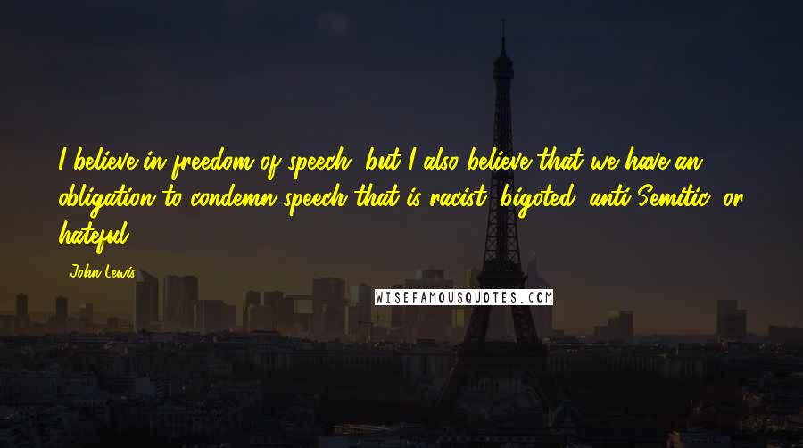 John Lewis Quotes: I believe in freedom of speech, but I also believe that we have an obligation to condemn speech that is racist, bigoted, anti-Semitic, or hateful.