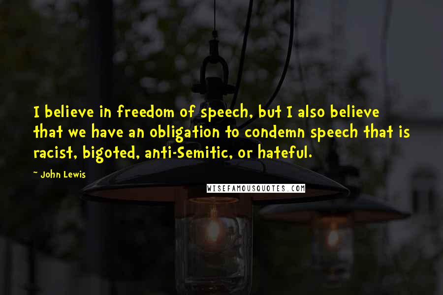 John Lewis Quotes: I believe in freedom of speech, but I also believe that we have an obligation to condemn speech that is racist, bigoted, anti-Semitic, or hateful.