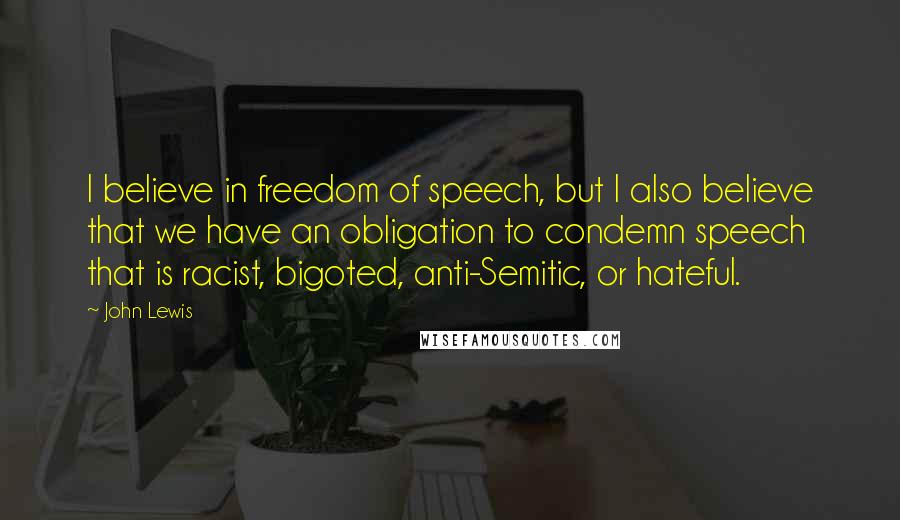 John Lewis Quotes: I believe in freedom of speech, but I also believe that we have an obligation to condemn speech that is racist, bigoted, anti-Semitic, or hateful.