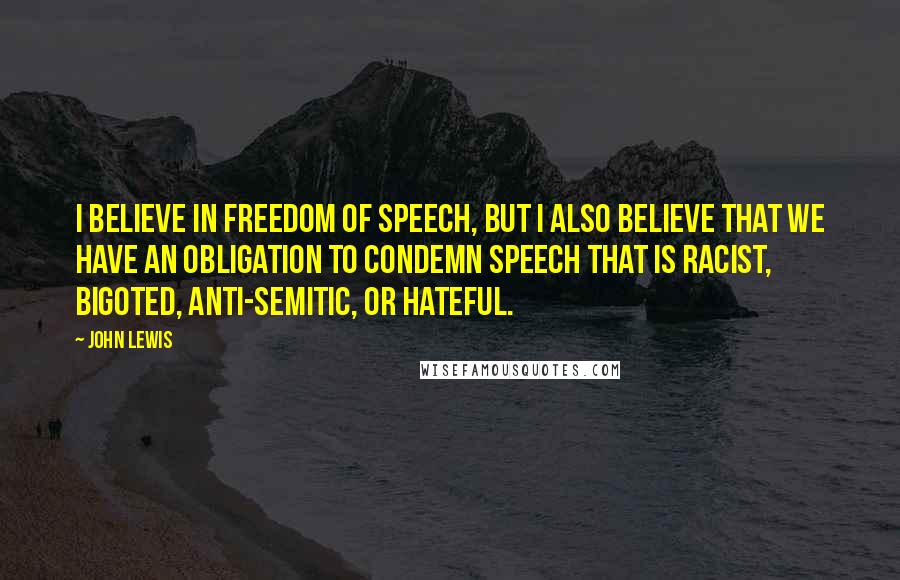 John Lewis Quotes: I believe in freedom of speech, but I also believe that we have an obligation to condemn speech that is racist, bigoted, anti-Semitic, or hateful.