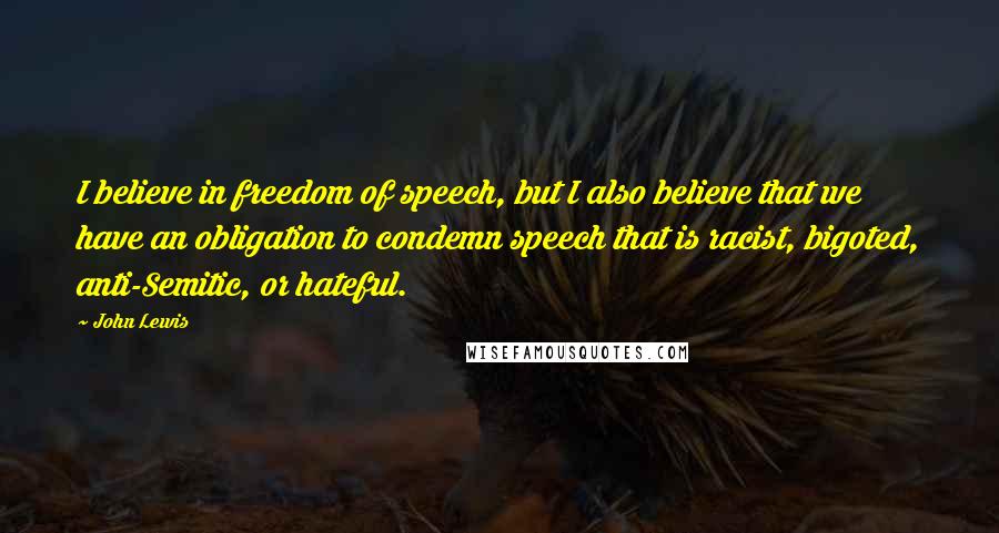 John Lewis Quotes: I believe in freedom of speech, but I also believe that we have an obligation to condemn speech that is racist, bigoted, anti-Semitic, or hateful.