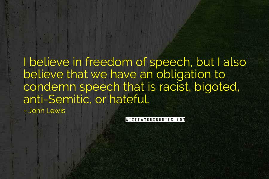 John Lewis Quotes: I believe in freedom of speech, but I also believe that we have an obligation to condemn speech that is racist, bigoted, anti-Semitic, or hateful.