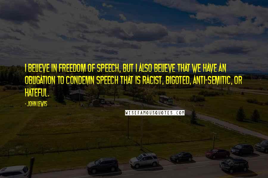 John Lewis Quotes: I believe in freedom of speech, but I also believe that we have an obligation to condemn speech that is racist, bigoted, anti-Semitic, or hateful.