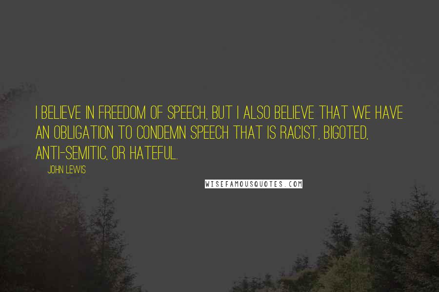 John Lewis Quotes: I believe in freedom of speech, but I also believe that we have an obligation to condemn speech that is racist, bigoted, anti-Semitic, or hateful.