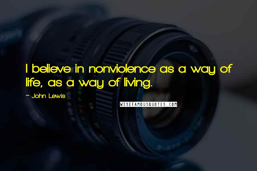 John Lewis Quotes: I believe in nonviolence as a way of life, as a way of living.