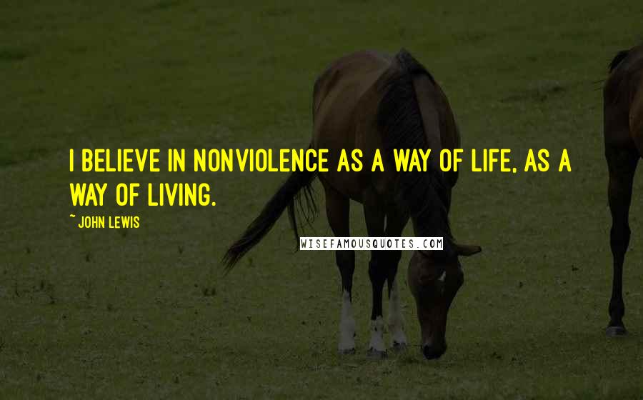 John Lewis Quotes: I believe in nonviolence as a way of life, as a way of living.