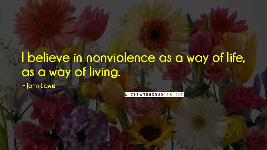 John Lewis Quotes: I believe in nonviolence as a way of life, as a way of living.