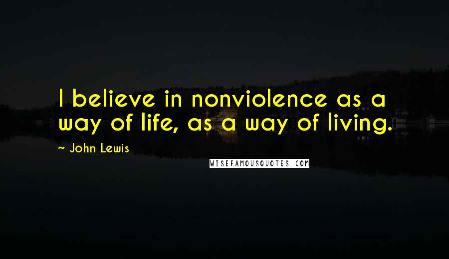 John Lewis Quotes: I believe in nonviolence as a way of life, as a way of living.