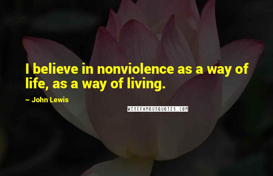 John Lewis Quotes: I believe in nonviolence as a way of life, as a way of living.