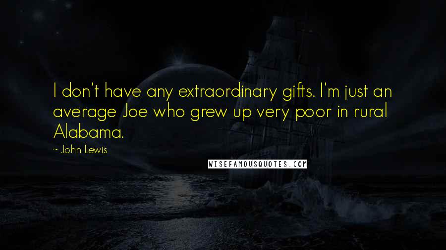 John Lewis Quotes: I don't have any extraordinary gifts. I'm just an average Joe who grew up very poor in rural Alabama.