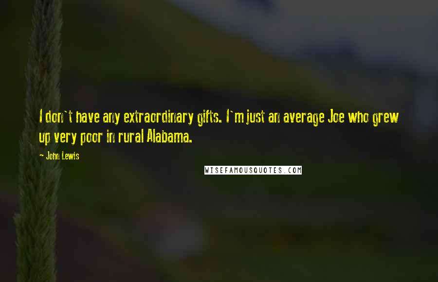 John Lewis Quotes: I don't have any extraordinary gifts. I'm just an average Joe who grew up very poor in rural Alabama.