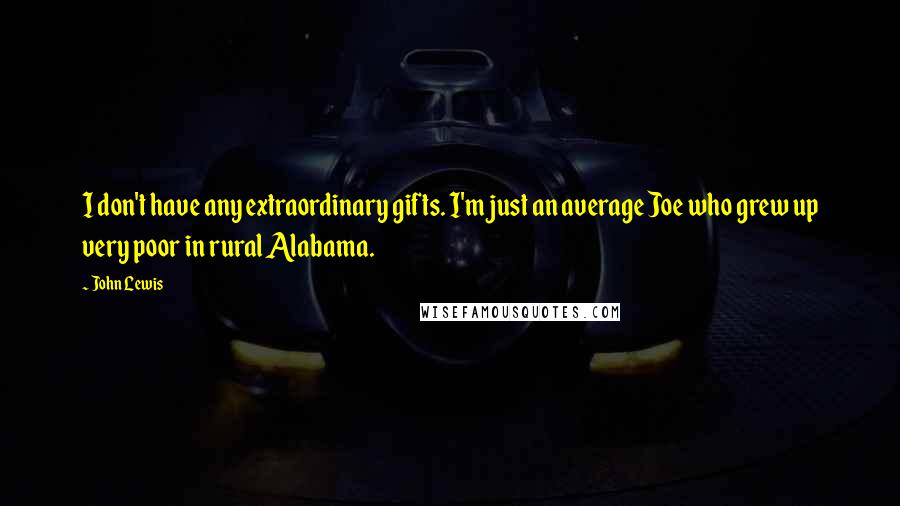 John Lewis Quotes: I don't have any extraordinary gifts. I'm just an average Joe who grew up very poor in rural Alabama.