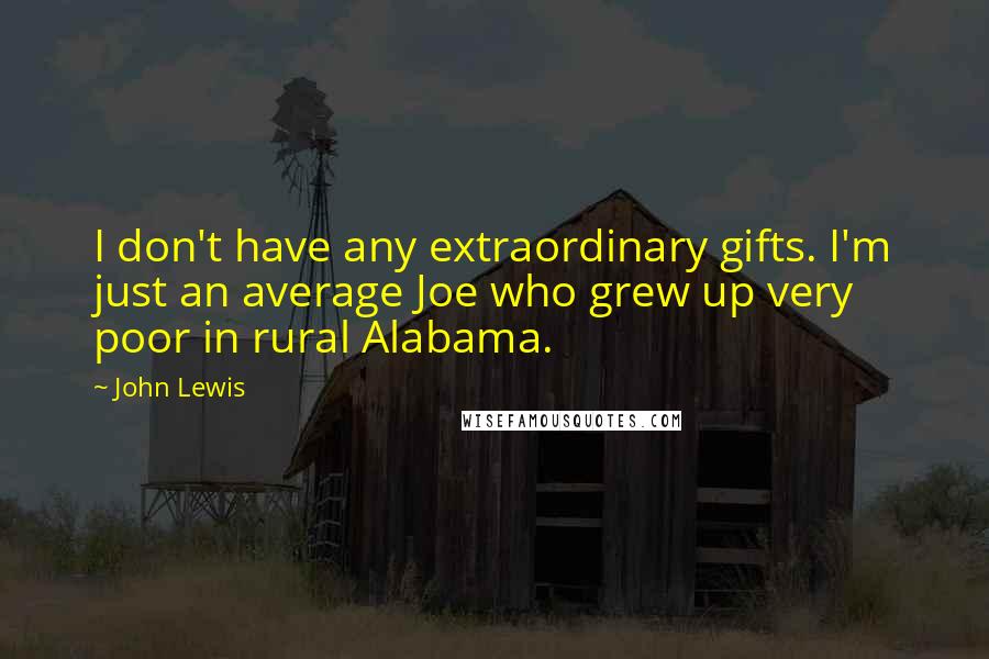 John Lewis Quotes: I don't have any extraordinary gifts. I'm just an average Joe who grew up very poor in rural Alabama.