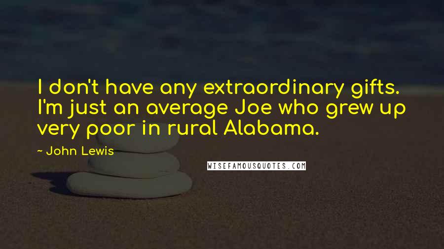 John Lewis Quotes: I don't have any extraordinary gifts. I'm just an average Joe who grew up very poor in rural Alabama.