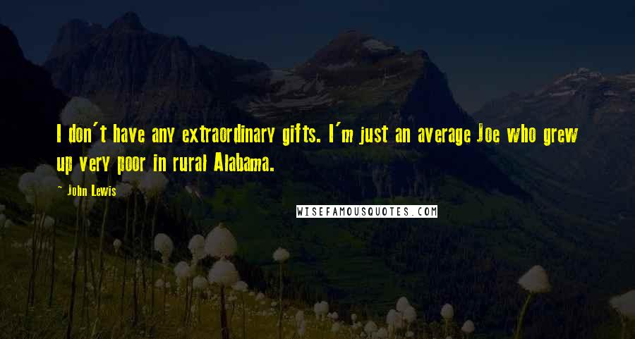 John Lewis Quotes: I don't have any extraordinary gifts. I'm just an average Joe who grew up very poor in rural Alabama.