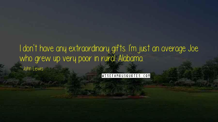 John Lewis Quotes: I don't have any extraordinary gifts. I'm just an average Joe who grew up very poor in rural Alabama.