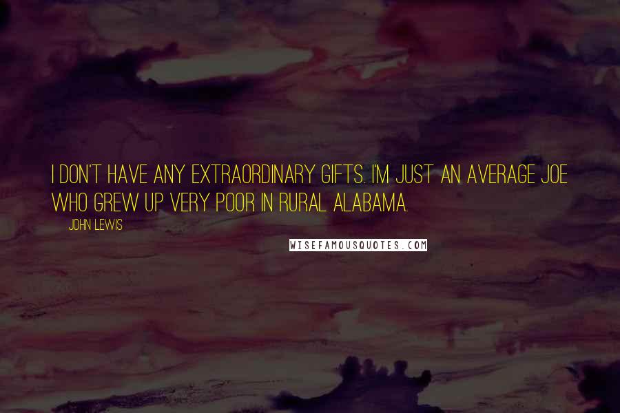John Lewis Quotes: I don't have any extraordinary gifts. I'm just an average Joe who grew up very poor in rural Alabama.