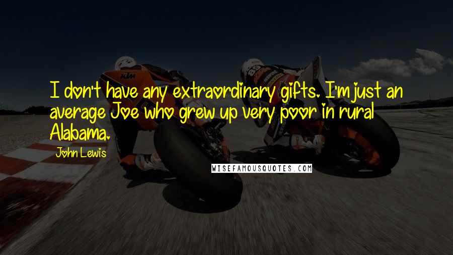 John Lewis Quotes: I don't have any extraordinary gifts. I'm just an average Joe who grew up very poor in rural Alabama.