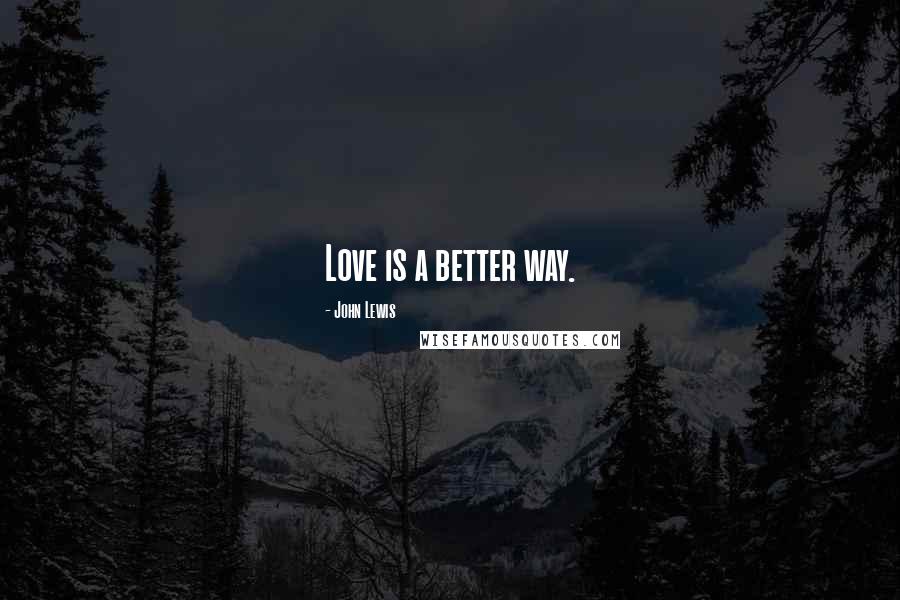 John Lewis Quotes: Love is a better way.