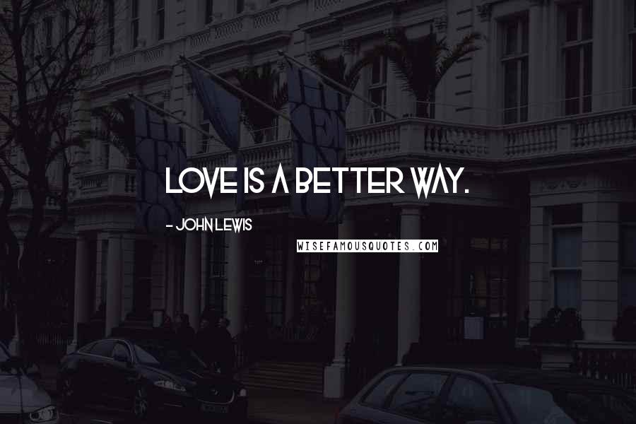 John Lewis Quotes: Love is a better way.