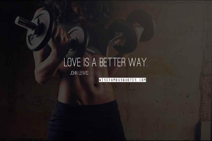 John Lewis Quotes: Love is a better way.