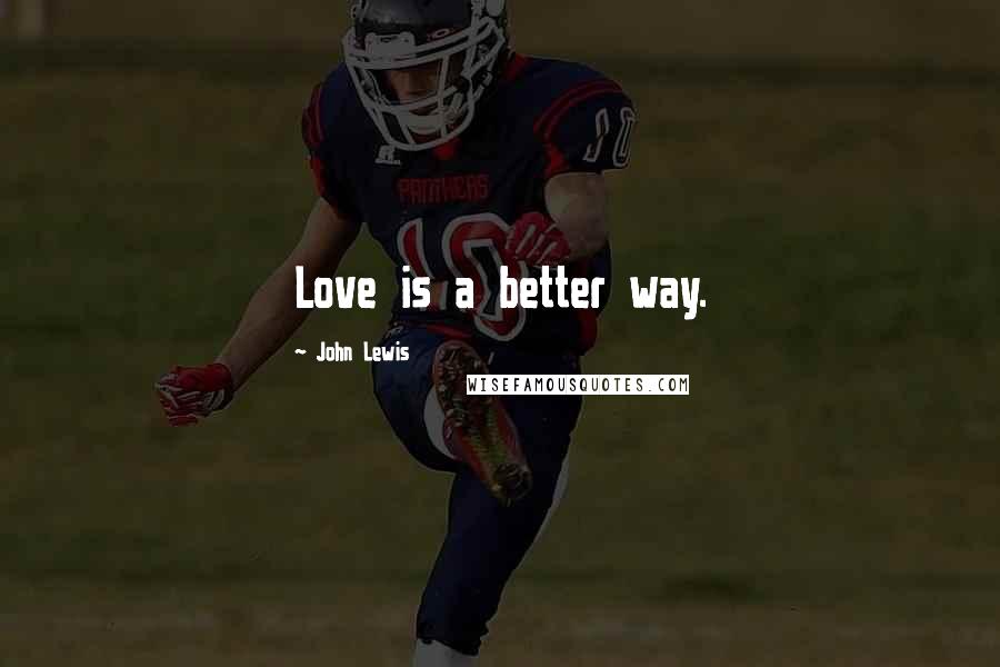 John Lewis Quotes: Love is a better way.