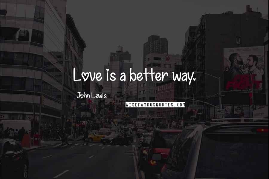 John Lewis Quotes: Love is a better way.