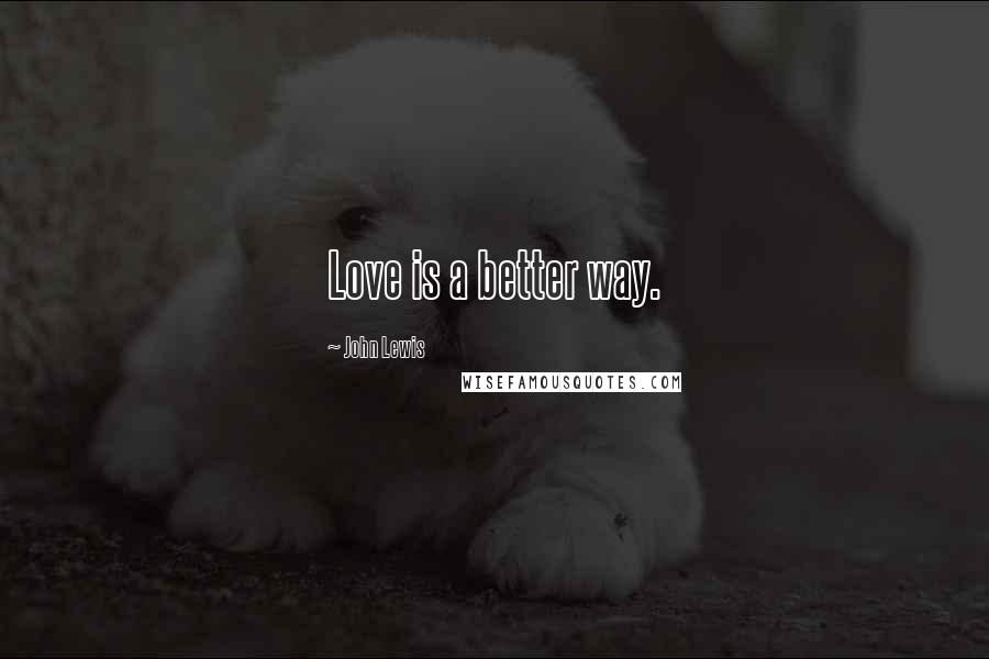 John Lewis Quotes: Love is a better way.