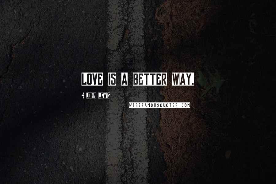 John Lewis Quotes: Love is a better way.