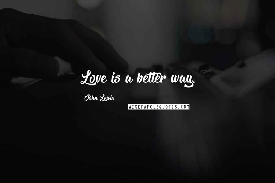 John Lewis Quotes: Love is a better way.