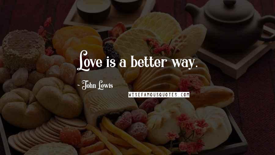 John Lewis Quotes: Love is a better way.