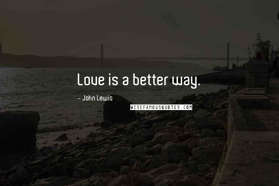 John Lewis Quotes: Love is a better way.