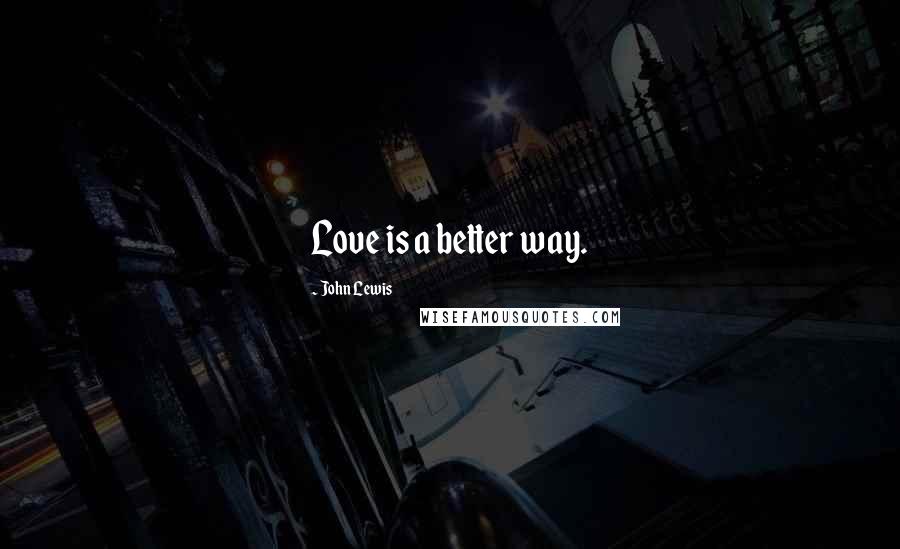 John Lewis Quotes: Love is a better way.