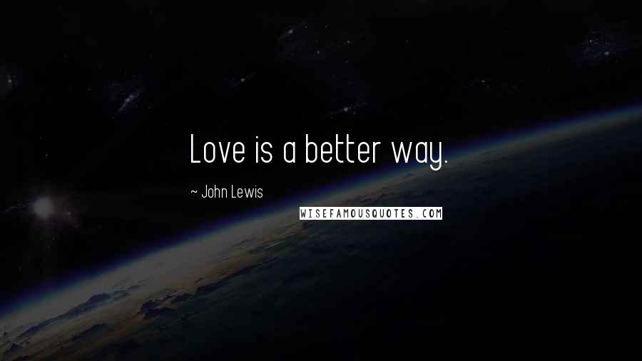 John Lewis Quotes: Love is a better way.