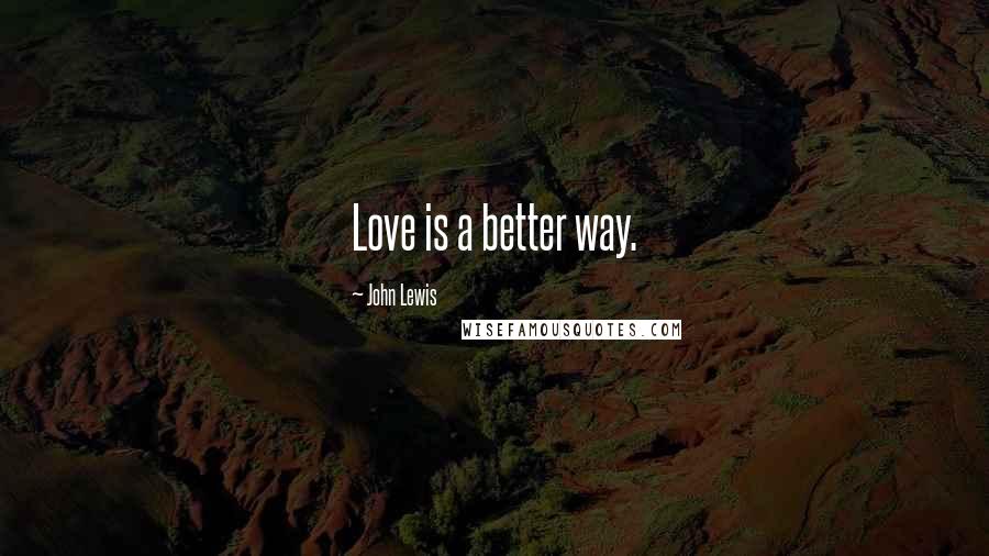John Lewis Quotes: Love is a better way.
