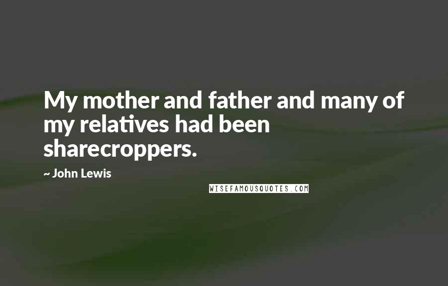 John Lewis Quotes: My mother and father and many of my relatives had been sharecroppers.