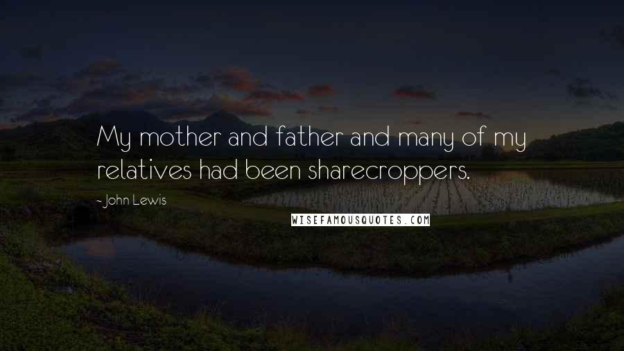 John Lewis Quotes: My mother and father and many of my relatives had been sharecroppers.