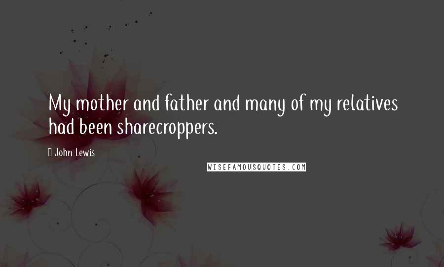 John Lewis Quotes: My mother and father and many of my relatives had been sharecroppers.