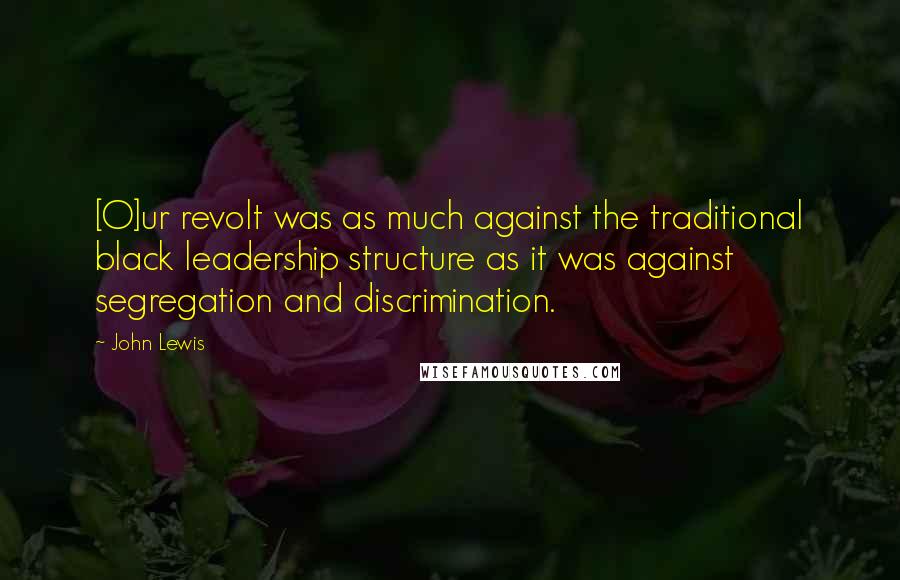 John Lewis Quotes: [O]ur revolt was as much against the traditional black leadership structure as it was against segregation and discrimination.
