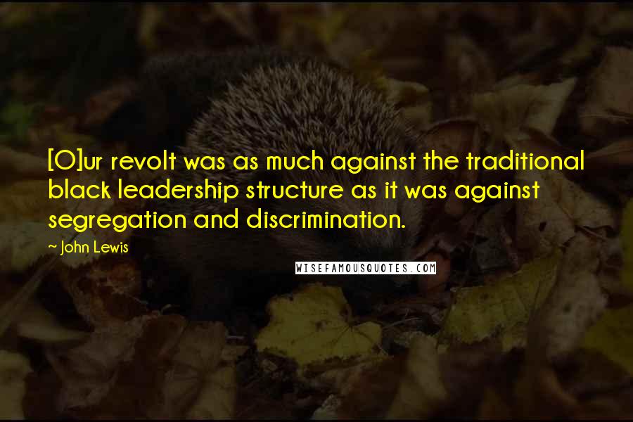 John Lewis Quotes: [O]ur revolt was as much against the traditional black leadership structure as it was against segregation and discrimination.
