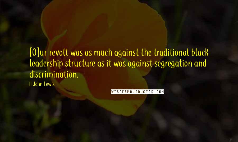 John Lewis Quotes: [O]ur revolt was as much against the traditional black leadership structure as it was against segregation and discrimination.